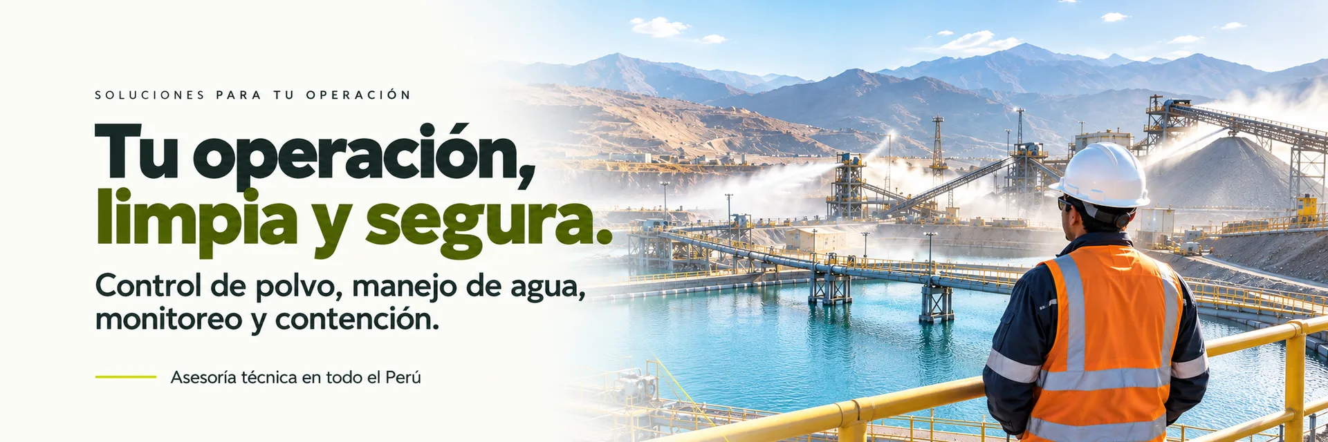 Soluciones para tu operación. Tu operación, limpia y segura. Control de polvo, manejo de agua, monitoreo y contención. Asesoría técnica en todo el Perú.